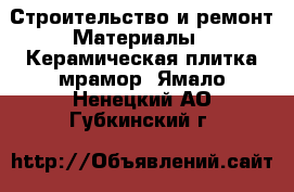 Строительство и ремонт Материалы - Керамическая плитка,мрамор. Ямало-Ненецкий АО,Губкинский г.